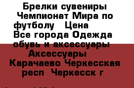 Брелки-сувениры Чемпионат Мира по футболу › Цена ­ 399 - Все города Одежда, обувь и аксессуары » Аксессуары   . Карачаево-Черкесская респ.,Черкесск г.